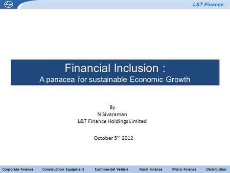 L&T Finance Corporate Finance Construction Equipment Commercial Vehicle Rural Finance Micro Finance Distribution Financial Inclusion : A panacea for sustainable.