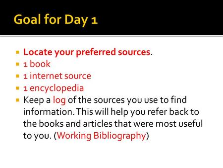 Locate your preferred sources. 1 book 1 internet source 1 encyclopedia Keep a log of the sources you use to find information. This will help you refer.