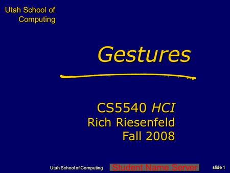 Student Name Server Utah School of Computing slide 1 Utah School of Computing GesturesGestures CS5540 HCI Rich Riesenfeld Fall 2008 CS5540 HCI Rich Riesenfeld.