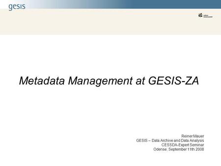 Metadata Management at GESIS-ZA Reiner Mauer GESIS – Data Archive and Data Analysis CESSDA-Expert Seminar Odense, September 11th 2008.