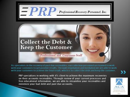 PRP specializes in working with its client to achieve the maximum recoveries on their accounts receivables. Through review of your current processes and.