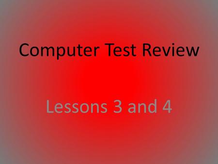 Computer Test Review Lessons 3 and 4.