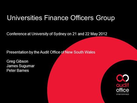 Universities Finance Officers Group Conference at University of Sydney on 21 and 22 May 2012 Presentation by the Audit Office of New South Wales Greg Gibson.