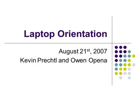 Laptop Orientation August 21 st, 2007 Kevin Prechtl and Owen Opena.