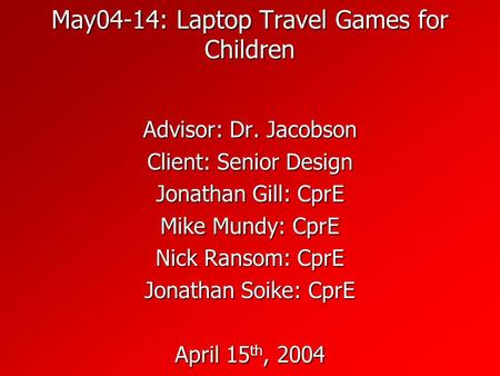 May04-14: Laptop Travel Games for Children Advisor: Dr. Jacobson Client: Senior Design Jonathan Gill: CprE Mike Mundy: CprE Nick Ransom: CprE Jonathan.