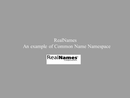 RealNames An example of Common Name Namespace. Presentation roadmap Context of use Market requirements Technical Overview Q&As.