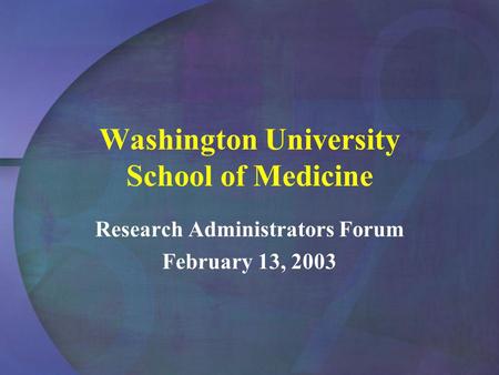 Washington University School of Medicine Research Administrators Forum February 13, 2003.