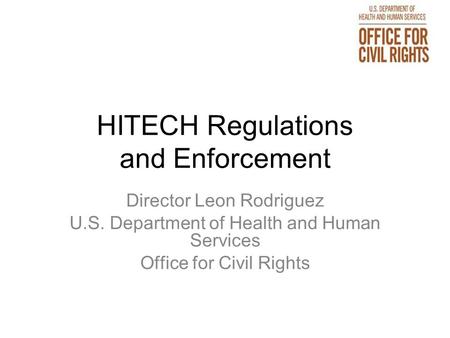 HITECH Regulations and Enforcement Director Leon Rodriguez U.S. Department of Health and Human Services Office for Civil Rights.