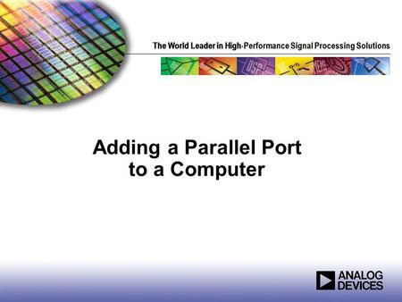 The World Leader in High Performance Signal Processing SolutionsThe World Leader in High-Performance Signal Processing Solutions Adding a Parallel Port.