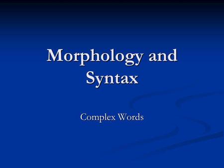 Morphology and Syntax Complex Words.