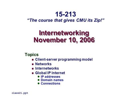 Internetworking November 10, 2006 Topics Client-server programming model Networks Internetworks Global IP Internet IP addresses Domain names Connections.