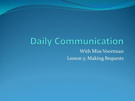 With Miss Voortman Lesson 5: Making Requests. Student Introductions 5 New Students Each Week. Each Student Has 60 Seconds to Introduce Themselves to the.