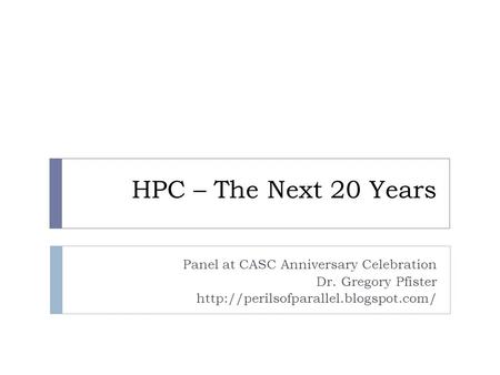 HPC – The Next 20 Years Panel at CASC Anniversary Celebration Dr. Gregory Pfister