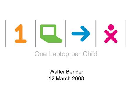 One laptop per child One Laptop per Child Walter Bender 12 March 2008.