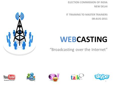 WEBCASTING Broadcasting over the Internet 1 ELECTION COMMISSION OF INDIA NEW DELHI IT TRAINING TO MASTER TRAINERS 08-AUG-2011.