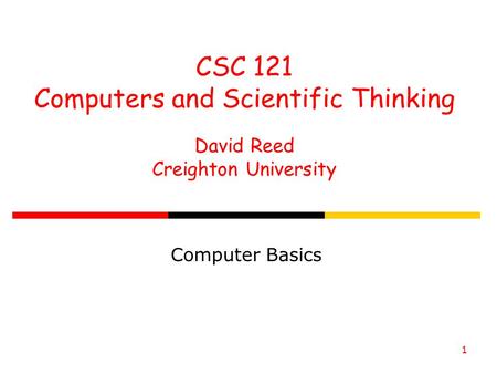 1 CSC 121 Computers and Scientific Thinking David Reed Creighton University Computer Basics.