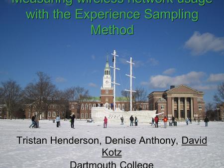 Measuring wireless network usage with the Experience Sampling Method Tristan Henderson, Denise Anthony, David Kotz Dartmouth College Tristan Henderson,