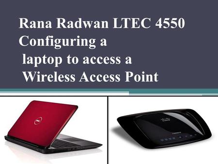 Rana Radwan LTEC 4550 Configuring a laptop to access a Wireless Access Point.