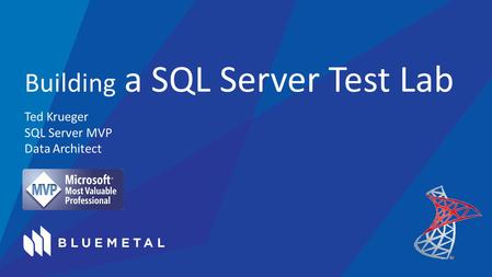 Ted Krueger SQL Server MVP Data Architect Building a SQL Server Test Lab.