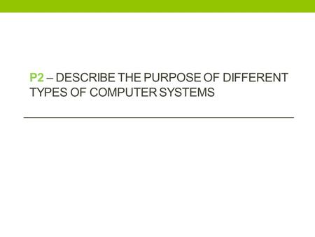 P2 – Describe the purpose of different types of computer systems