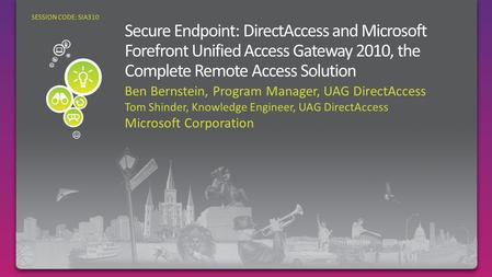 Ben Bernstein, Program Manager, UAG DirectAccess Tom Shinder, Knowledge Engineer, UAG DirectAccess Microsoft Corporation SESSION CODE: SIA310.