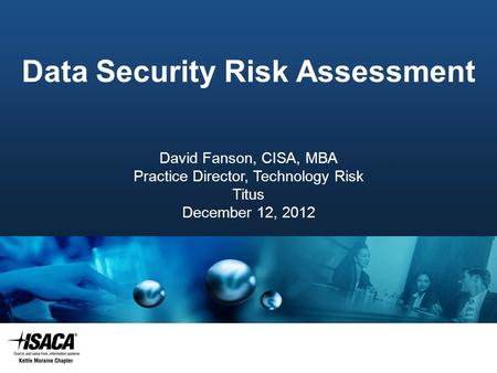 Slide Heading Data Security Risk Assessment David Fanson, CISA, MBA Practice Director, Technology Risk Titus December 12, 2012.