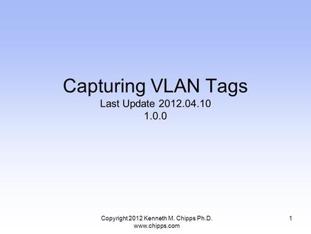 Copyright 2012 Kenneth M. Chipps Ph.D. www.chipps.com Capturing VLAN Tags Last Update 2012.04.10 1.0.0 1.