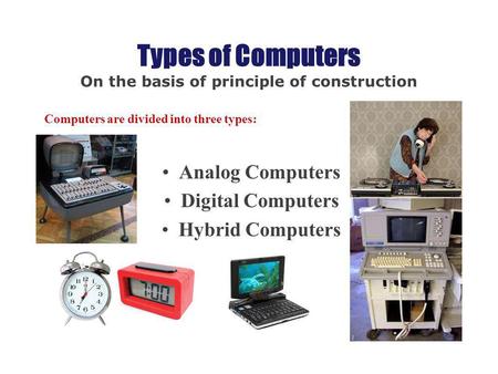 Types of Computers On the basis of principle of construction