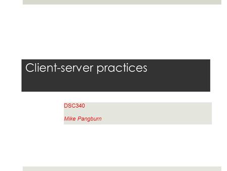 Client-server practices DSC340 Mike Pangburn. Agenda Overview of client-server development Editing on client (e.g., Notepad) or directly on server (e.g.,