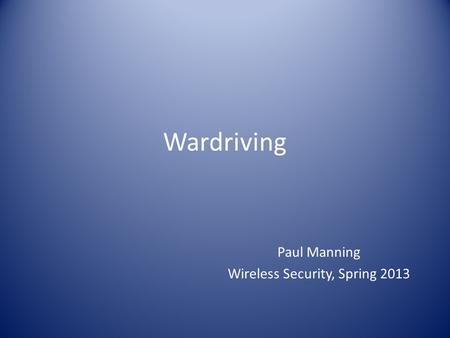 Wardriving Paul Manning Wireless Security, Spring 2013.