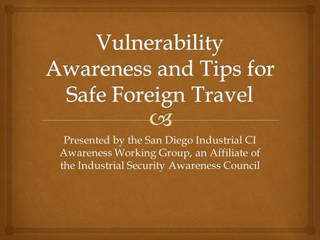 Presented by the San Diego Industrial CI Awareness Working Group, an Affiliate of the Industrial Security Awareness Council.