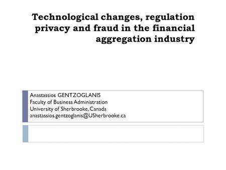 Technological changes, regulation privacy and fraud in the financial aggregation industry Anastassios GENTZOGLANIS Faculty of Business Administration University.