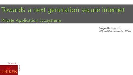 Innovation Towards a next generation secure internet Private Application Ecosystems Sanjay Deshpande CEO and Chief Innovation Officer Center.