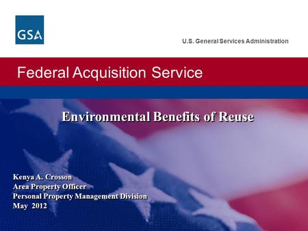 Federal Acquisition Service U.S. General Services Administration Kenya A. Crosson Area Property Officer Personal Property Management Division May 2012.