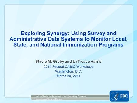 Exploring Synergy: Using Survey and Administrative Data Systems to Monitor Local, State, and National Immunization Programs Stacie M. Greby and LaTreace.