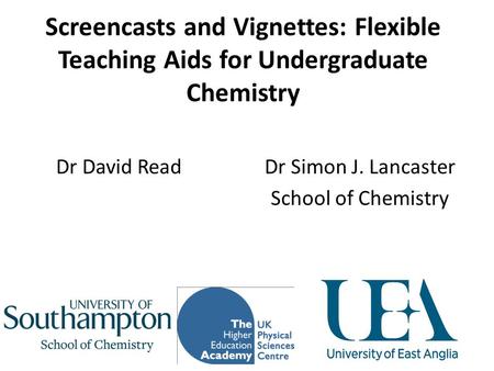 Screencasts and Vignettes: Flexible Teaching Aids for Undergraduate Chemistry Dr Simon J. Lancaster School of Chemistry Dr David Read.