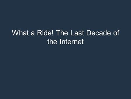 What a Ride! The Last Decade of the Internet. What a Ride! The Last Decade of the Internet and a peep into the next Geoff Huston APNIC.