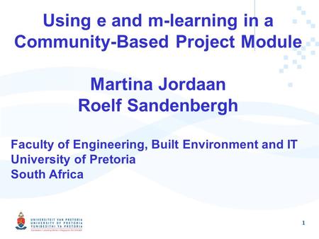 1 Using e and m-learning in a Community-Based Project Module Martina Jordaan Roelf Sandenbergh Faculty of Engineering, Built Environment and IT University.