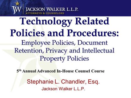 Technology Related Policies and Procedures: Employee Policies, Document Retention, Privacy and Intellectual Property Policies Stephanie L. Chandler, Esq.