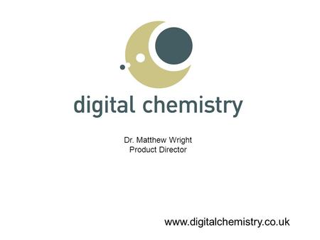 Www.digitalchemistry.co.uk Dr. Matthew Wright Product Director.