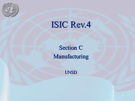 1 ISIC Rev.4 Section C ManufacturingUNSD. 2 Major changes in ISIC Rev.4 New conceptsNew concepts e.g. Information, Administrative and support activitiese.g.