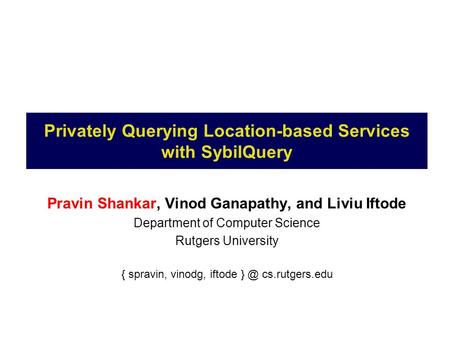 Privately Querying Location-based Services with SybilQuery Pravin Shankar, Vinod Ganapathy, and Liviu Iftode Department of Computer Science Rutgers University.