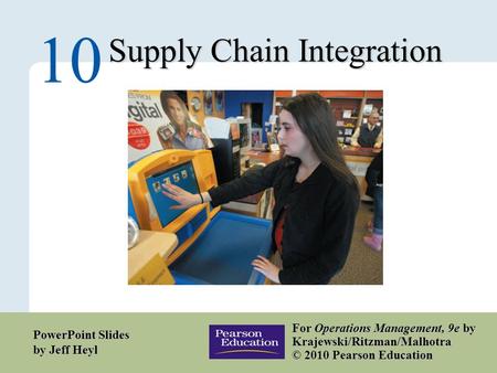 10 – 1 Copyright © 2010 Pearson Education, Inc. Publishing as Prentice Hall. Supply Chain Integration 10 For Operations Management, 9e by Krajewski/Ritzman/Malhotra.