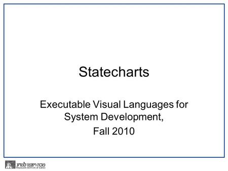 Statecharts Executable Visual Languages for System Development, Fall 2010.