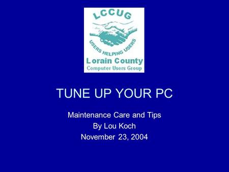 TUNE UP YOUR PC Maintenance Care and Tips By Lou Koch November 23, 2004.