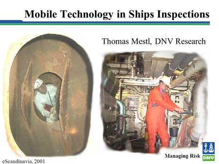 Slide 1 Mobile Technology in Ships Inspections Thomas Mestl, DNV Research Managing Risk eScandinavia, 2001.