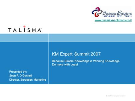 © 2007 Talisma Corporation Presented by: Sean P. OConnell Director, European Marketing KM Expert Summit 2007 Because Simple Knowledge is Winning Knowledge.