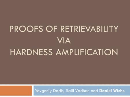 PROOFS OF RETRIEVABILITY VIA HARDNESS AMPLIFICATION Yevgeniy Dodis, Salil Vadhan and Daniel Wichs.