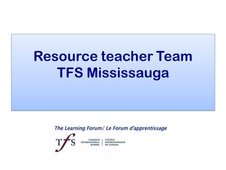 Resource teacher Team TFS Mississauga. Who? Eugénie Benoit PK to grade 4 Eugénie Benoit PK to grade 4 Steven Warden Grade 5 to 7 Steven Warden Grade 5.