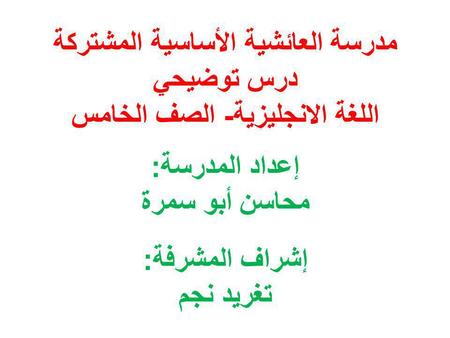 مدرسة العائشية الأساسية المشتركة درس توضيحي اللغة الانجليزية- الصف الخامس إعداد المدرسة: محاسن أبو سمرة إشراف المشرفة: تغريد نجم.